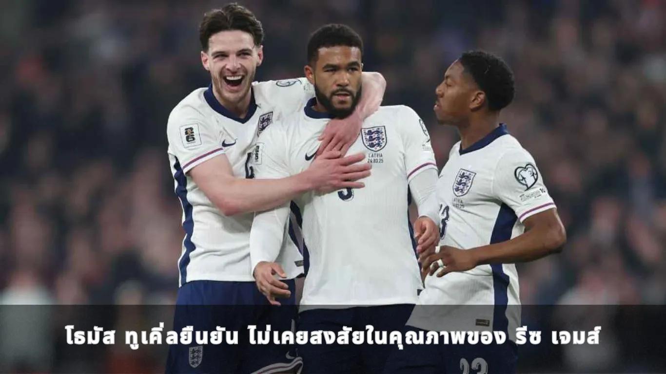 โธมัส ทูเคิ่ลยืนยัน ไม่เคยสงสัยในคุณภาพของ รีซ เจมส์