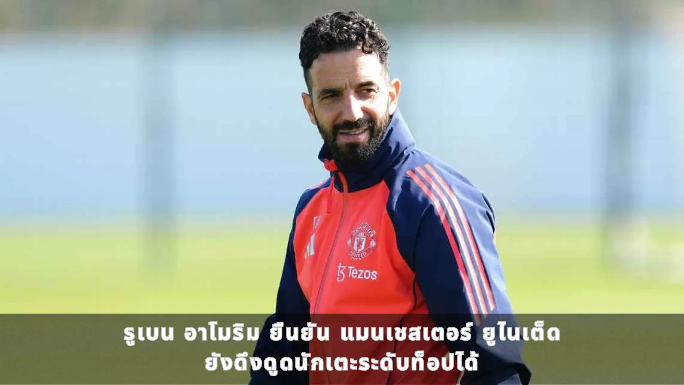 รูเบน อาโมริม ยืนยัน แมนเชสเตอร์ ยูไนเต็ด ยังดึงดูดนักเตะระดับท็อปได้